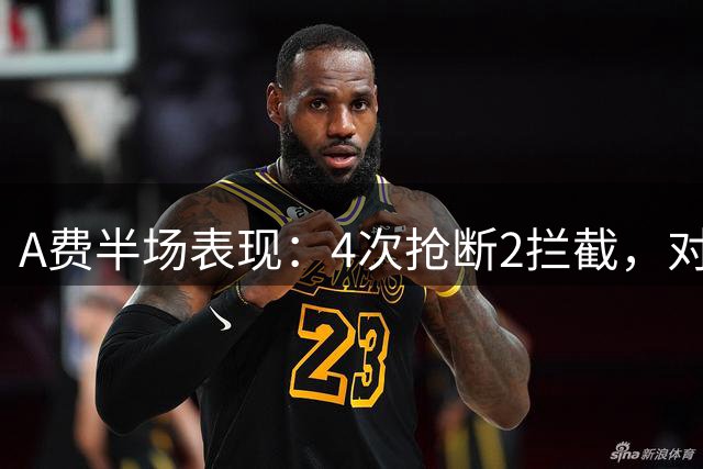 A费半场表现：4次抢断2拦截，对抗成功率50%